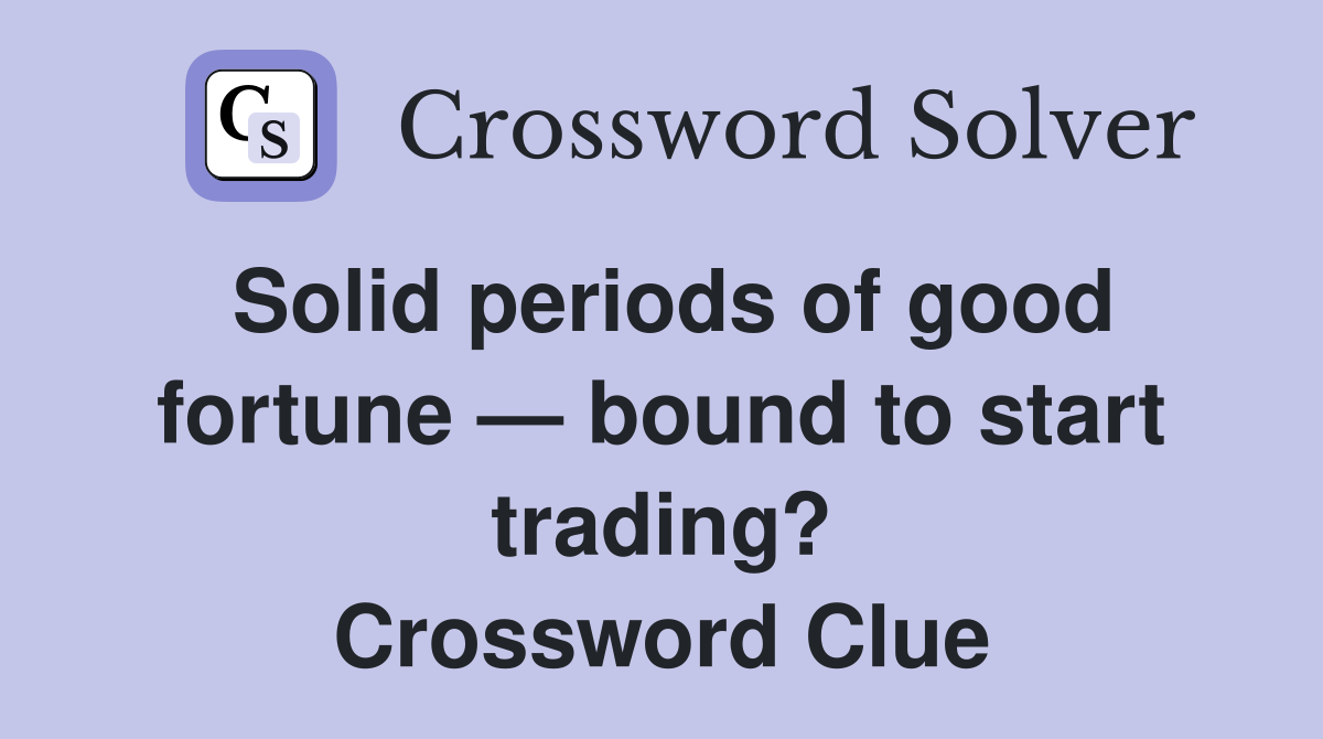 Solid periods of good fortune — bound to start trading? Crossword Clue