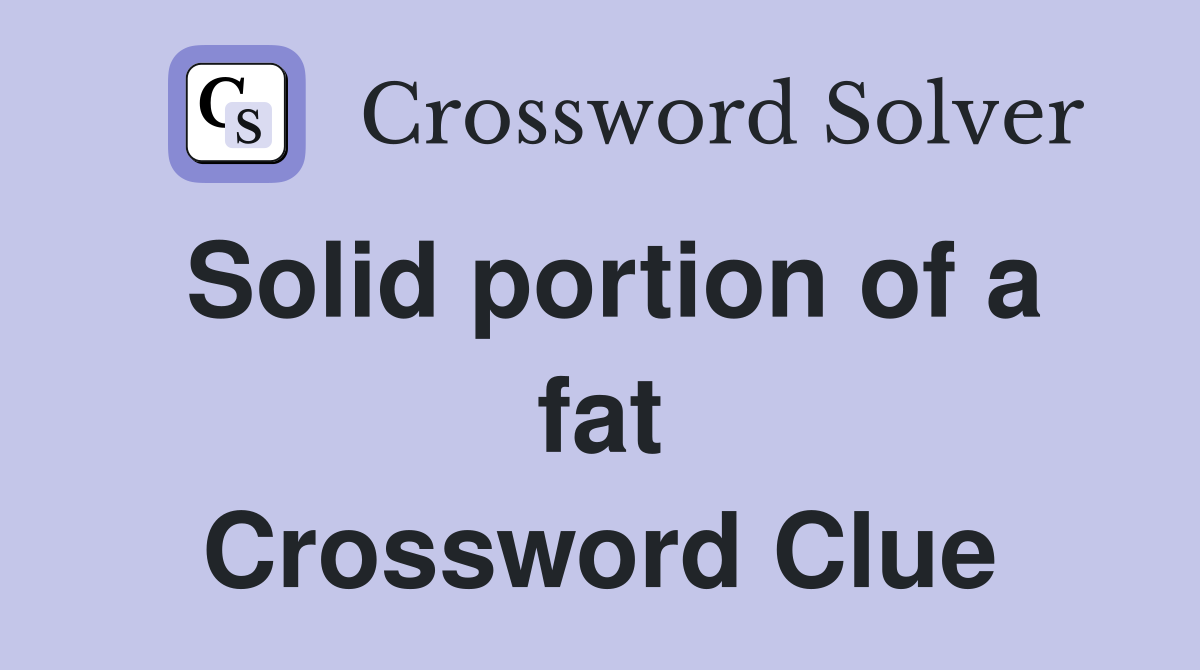 Solid portion of a fat Crossword Clue