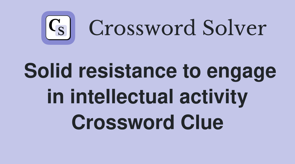 Solid resistance to engage in intellectual activity Crossword Clue