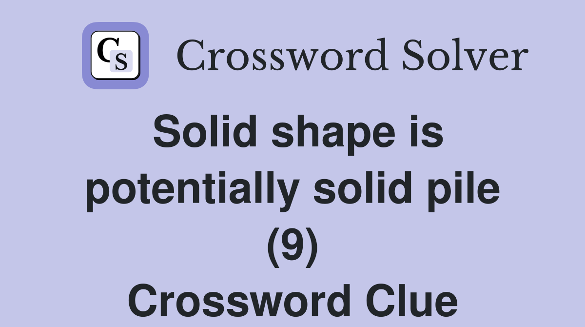 Solid shape is potentially solid pile (9) Crossword Clue