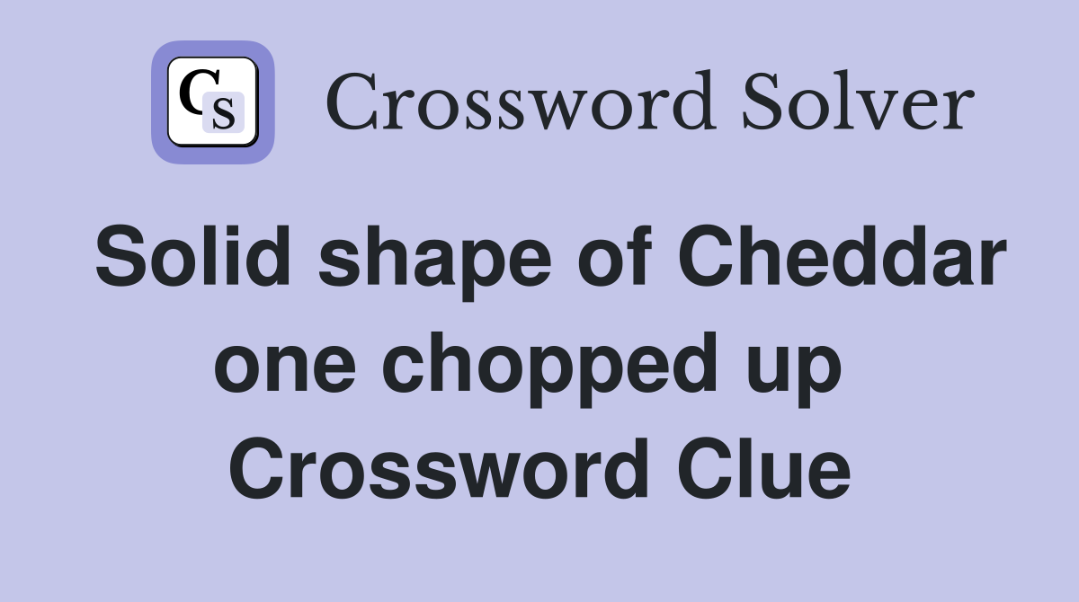Solid shape of Cheddar one chopped up  Crossword Clue