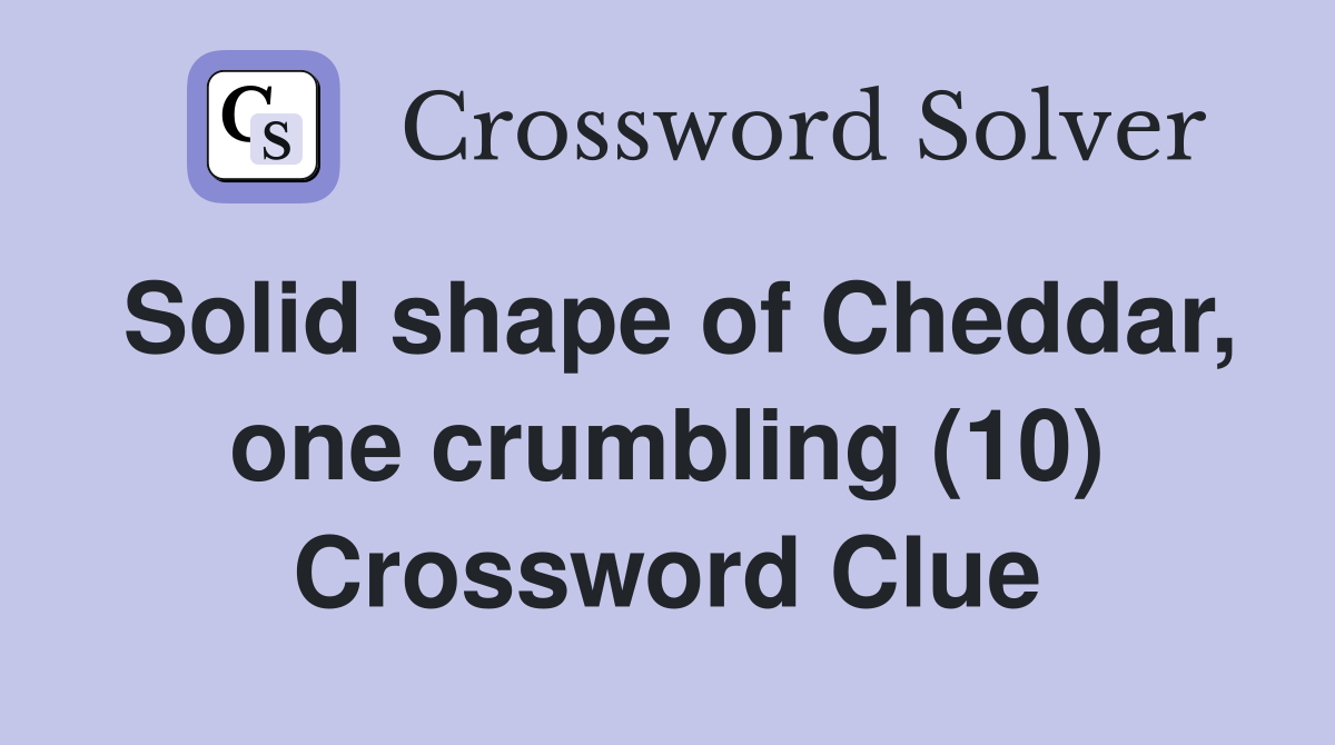 Solid shape of Cheddar, one crumbling (10) Crossword Clue