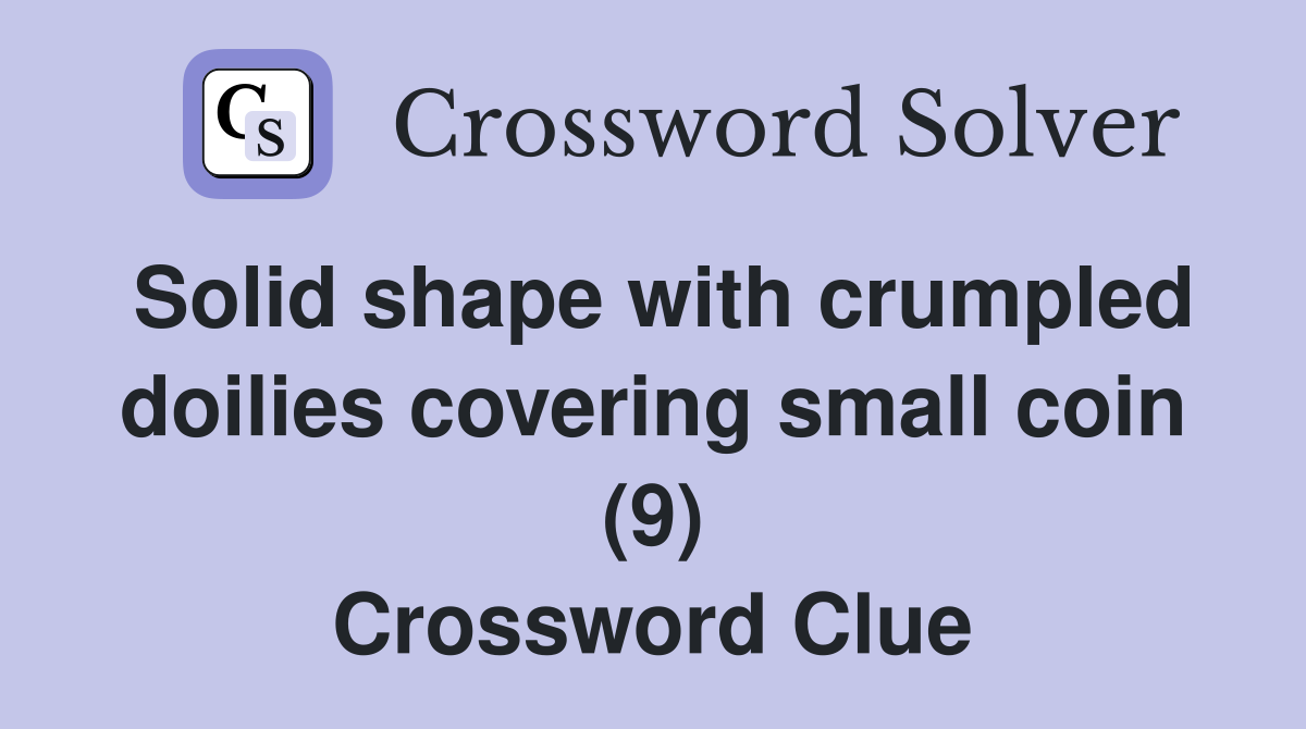 Solid shape with crumpled doilies covering small coin (9) Crossword Clue