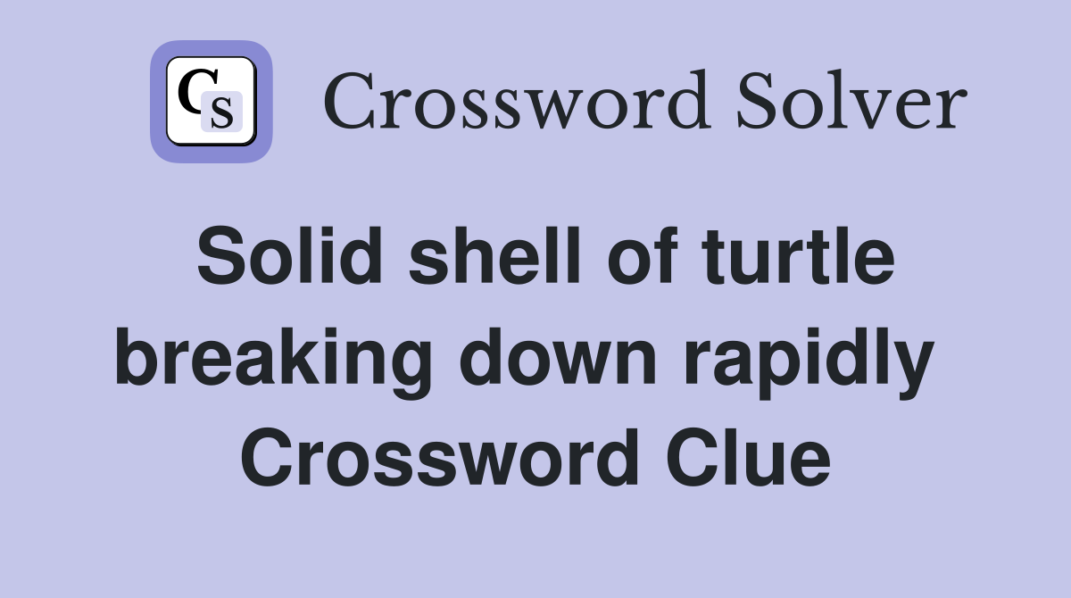 Solid shell of turtle breaking down rapidly  Crossword Clue