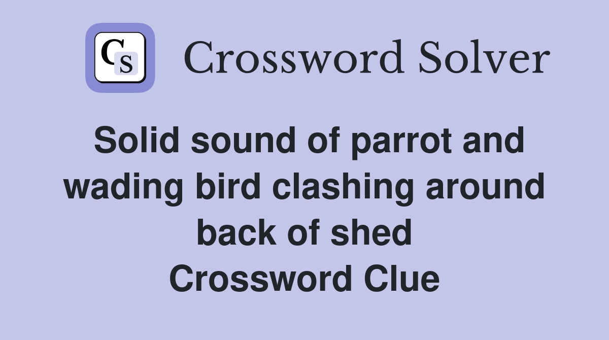 Solid sound of parrot and wading bird clashing around back of shed Crossword Clue