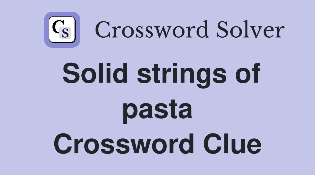 Solid strings of pasta Crossword Clue