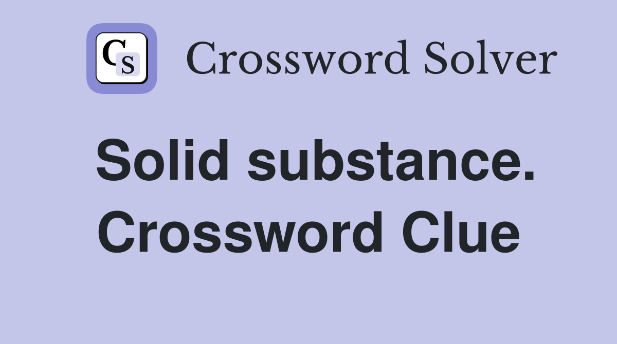 Solid substance. Crossword Clue