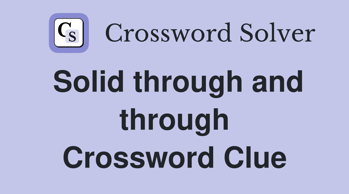 Solid through and through Crossword Clue