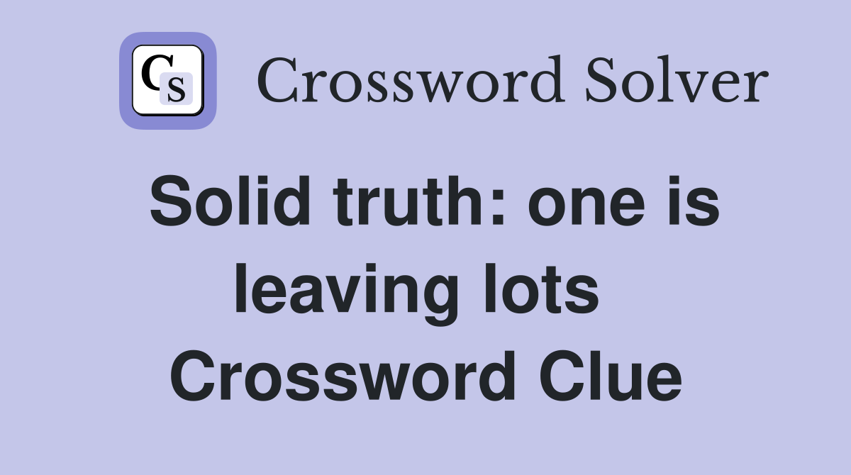 Solid truth: one is leaving lots  Crossword Clue