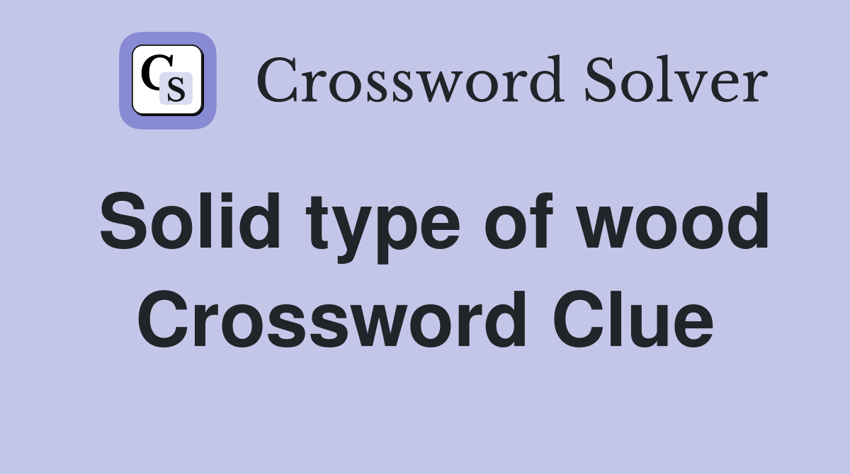 Solid type of wood Crossword Clue