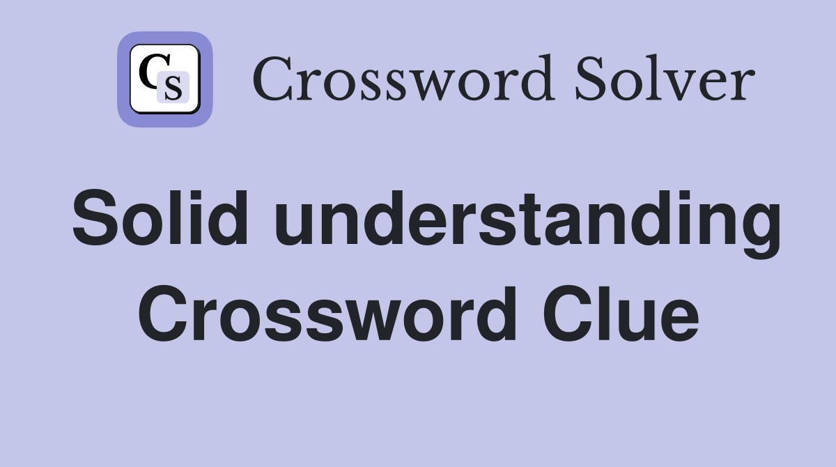 Solid understanding Crossword Clue