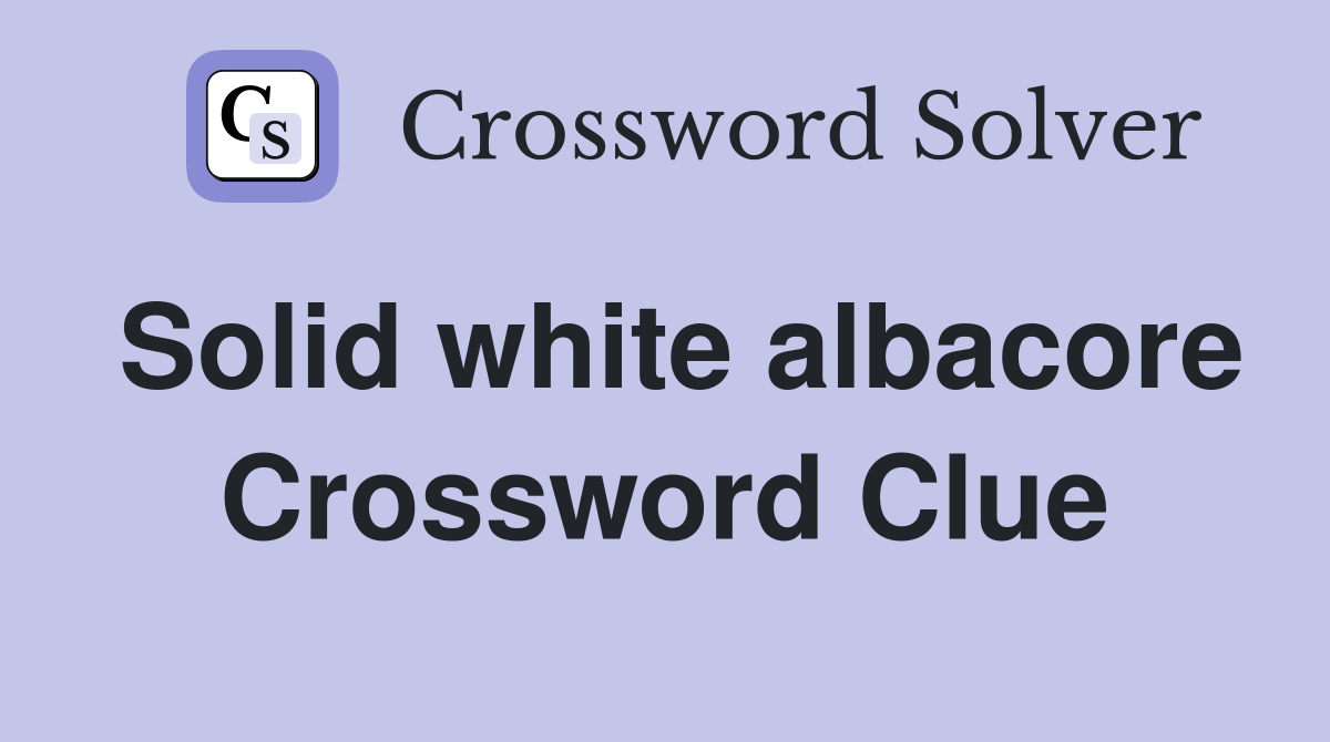 Solid white albacore Crossword Clue