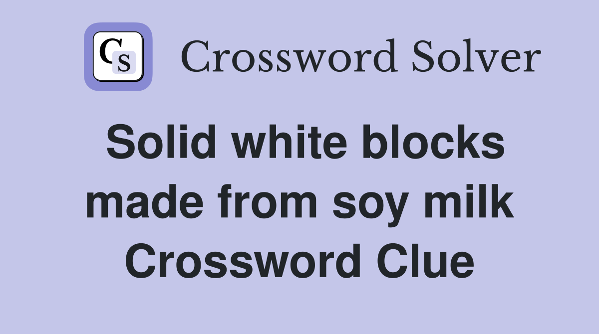 Solid white blocks made from soy milk Crossword Clue