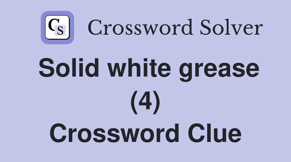 Solid white grease (4) Crossword Clue