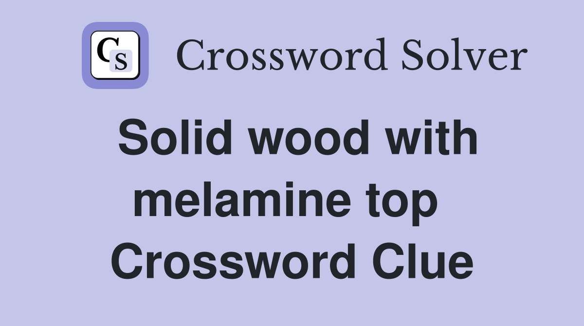Solid wood with melamine top  Crossword Clue