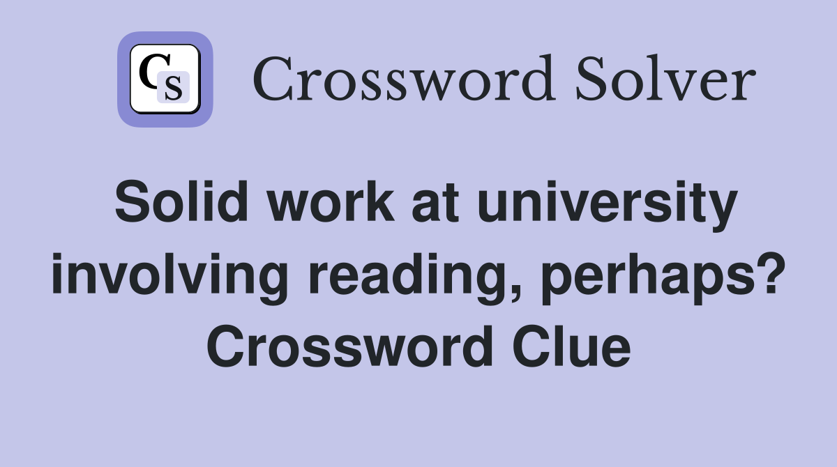 Solid work at university involving reading, perhaps? Crossword Clue
