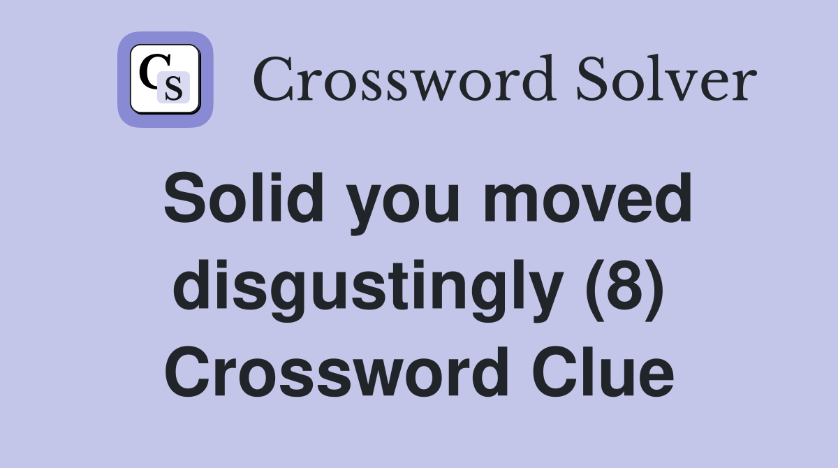Solid you moved disgustingly (8) Crossword Clue