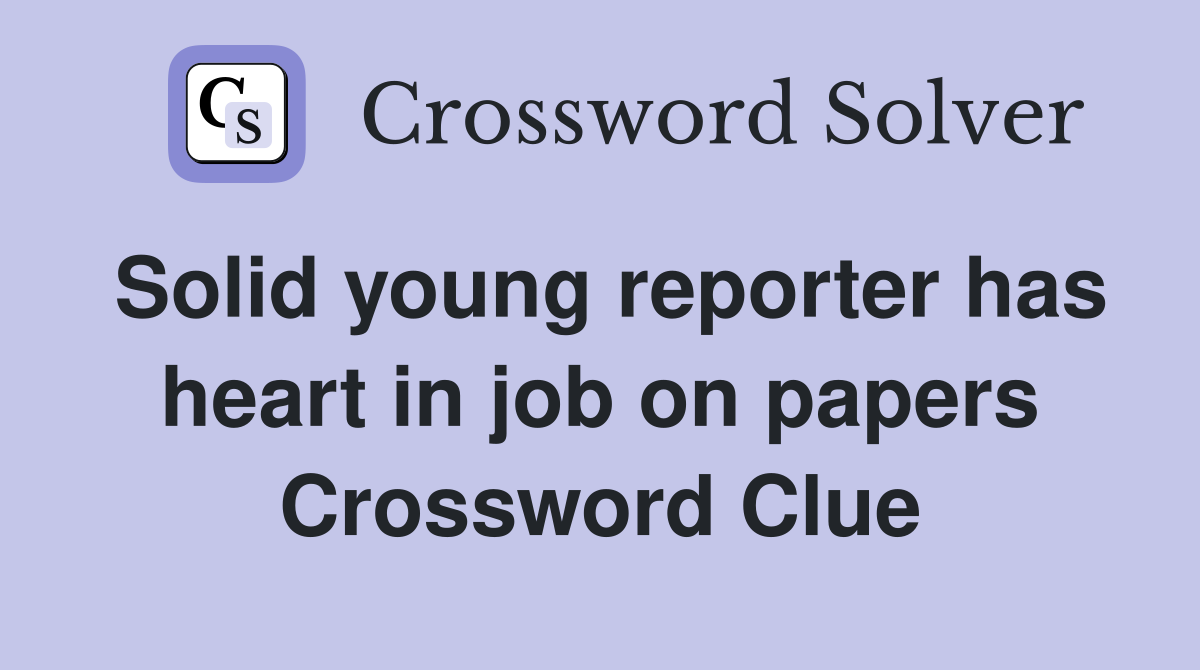 Solid young reporter has heart in job on papers Crossword Clue