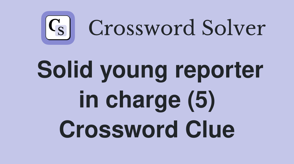 Solid young reporter in charge (5) Crossword Clue