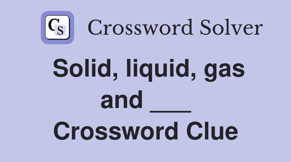 Solid, liquid, gas and ___ Crossword Clue