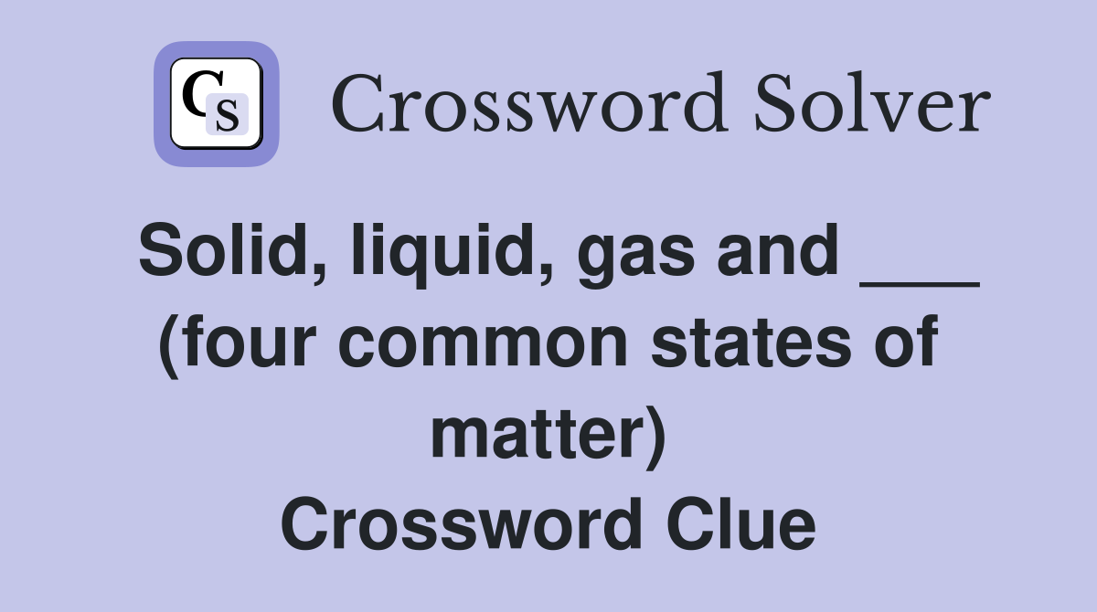 Solid, liquid, gas and ___ (four common states of matter) Crossword Clue