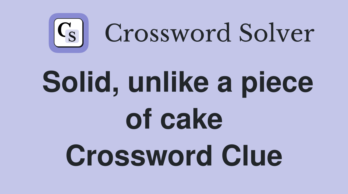 Solid, unlike a piece of cake Crossword Clue
