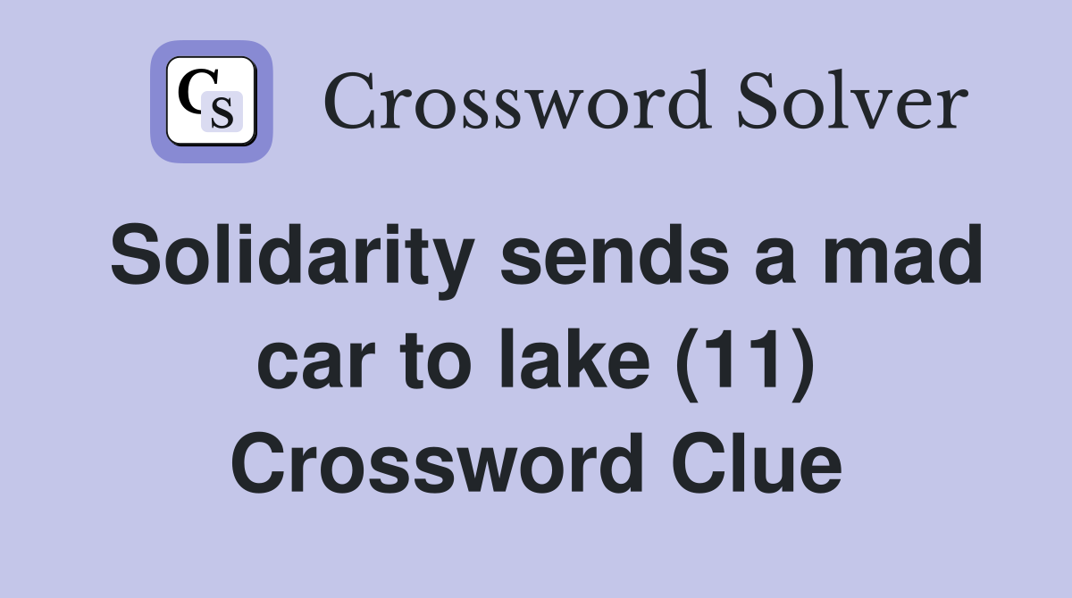 Solidarity sends a mad car to lake (11) Crossword Clue