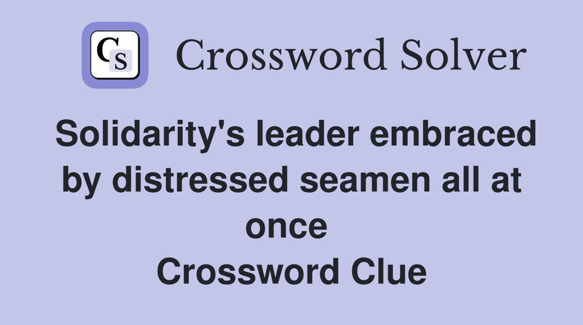 Solidarity's leader embraced by distressed seamen all at once  Crossword Clue