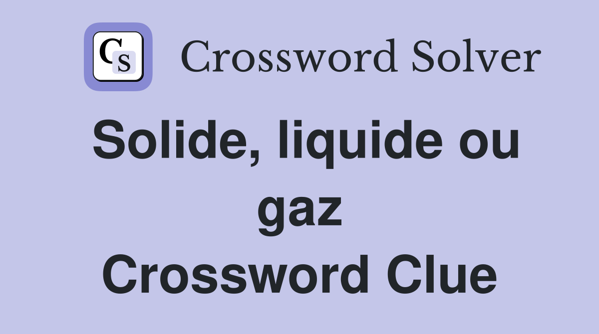 Solide, liquide ou gaz Crossword Clue