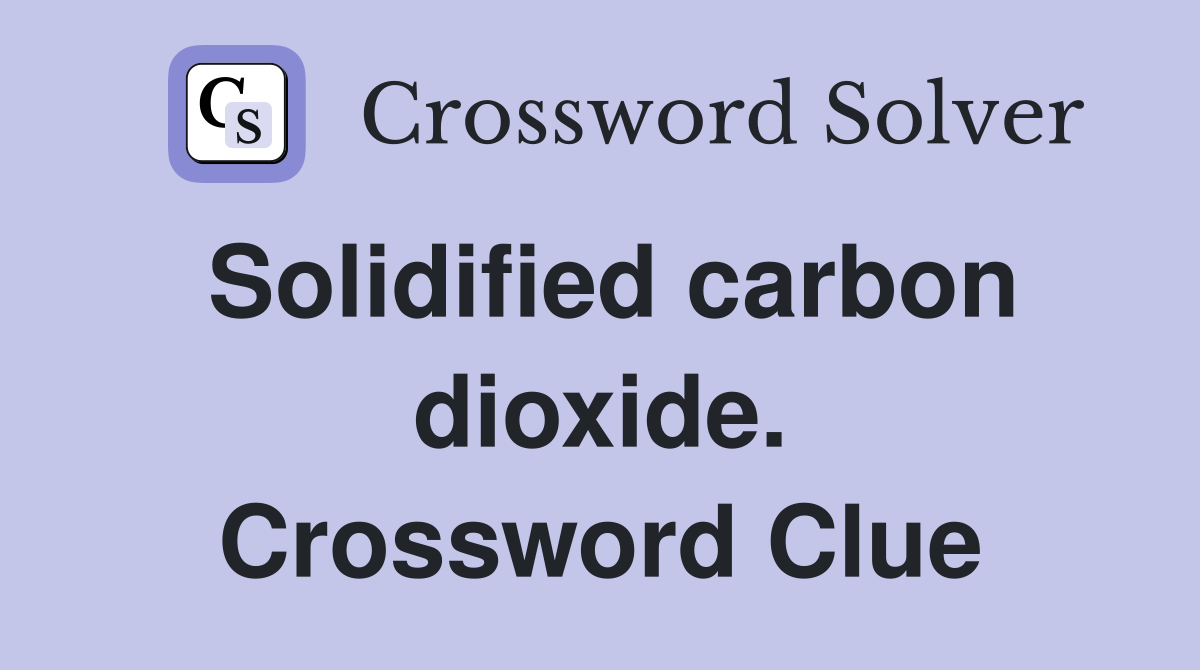 Solidified carbon dioxide. Crossword Clue