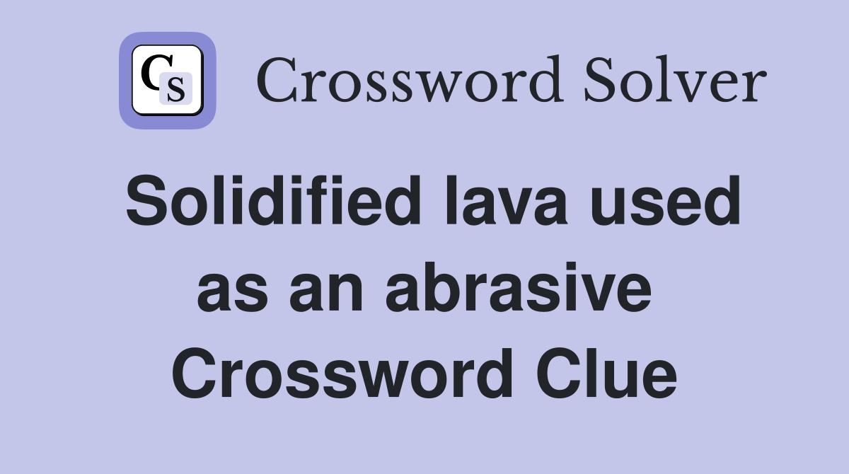 Solidified lava used as an abrasive Crossword Clue