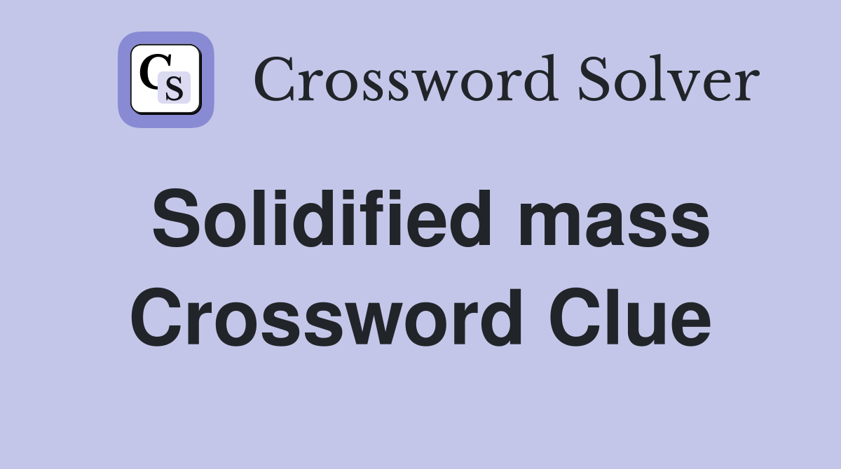 Solidified mass Crossword Clue
