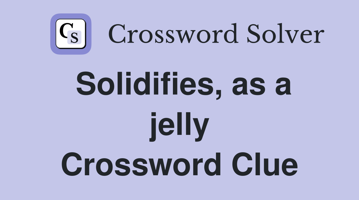 Solidifies, as a jelly Crossword Clue