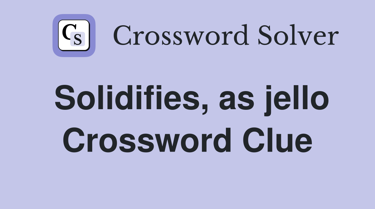 Solidifies, as jello Crossword Clue