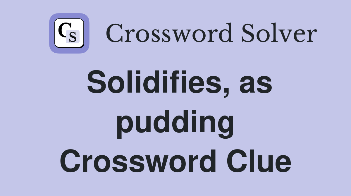 Solidifies, as pudding Crossword Clue