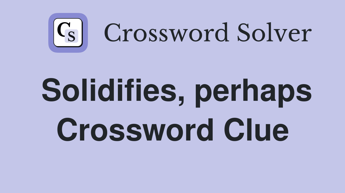 Solidifies, perhaps Crossword Clue