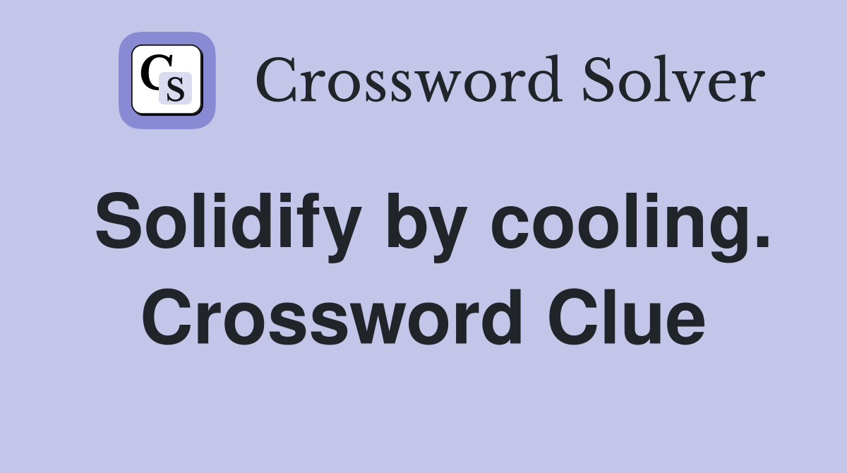 Solidify by cooling. Crossword Clue