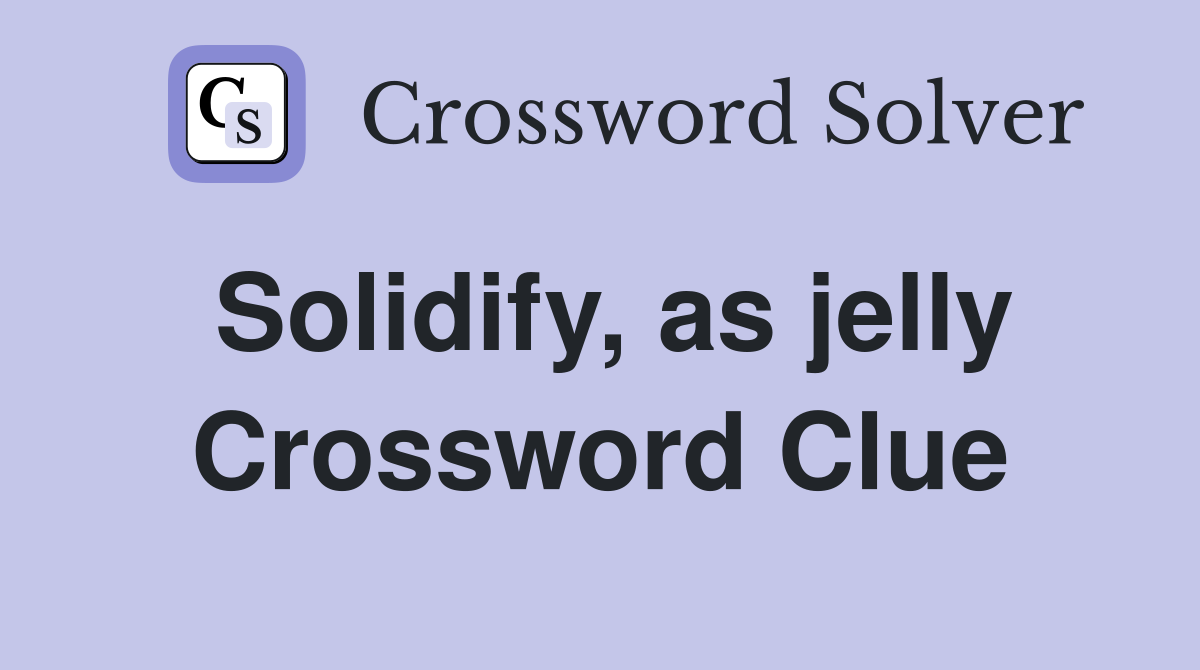 Solidify, as jelly Crossword Clue