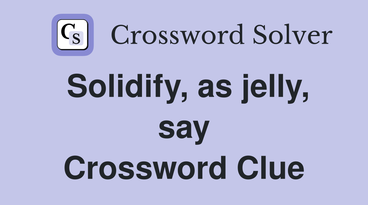 Solidify, as jelly, say Crossword Clue