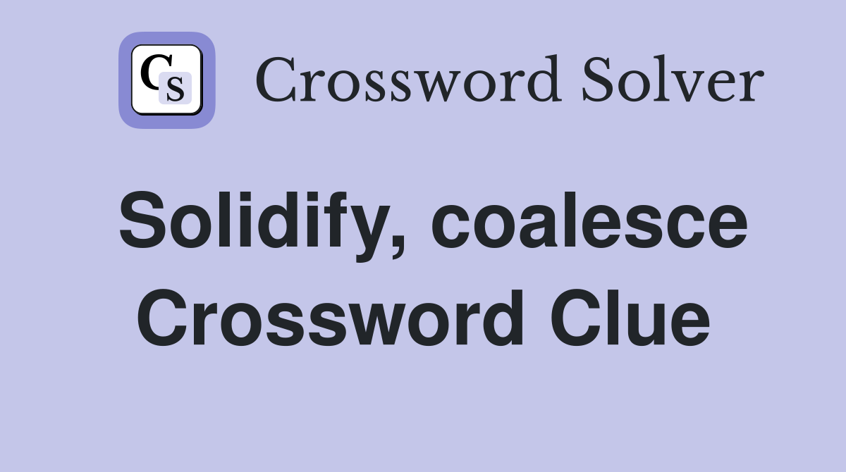 Solidify, coalesce Crossword Clue