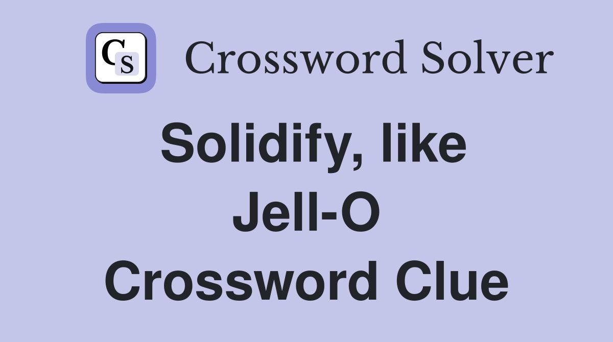 Solidify, like Jell-O Crossword Clue
