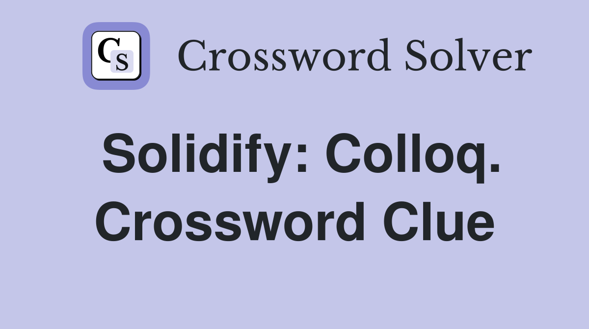 Solidify: Colloq. Crossword Clue