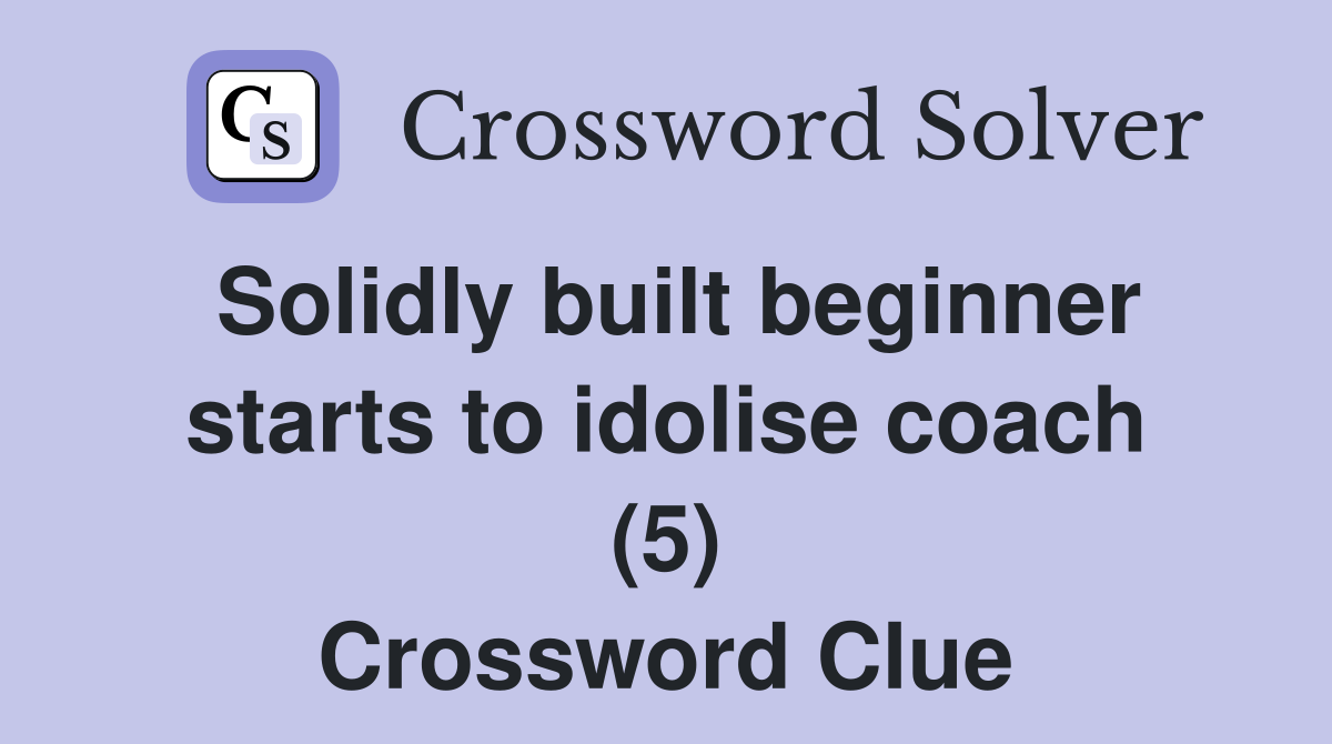 Solidly built beginner starts to idolise coach (5) Crossword Clue