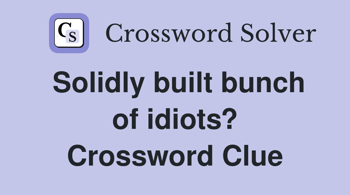 Solidly built bunch of idiots? Crossword Clue