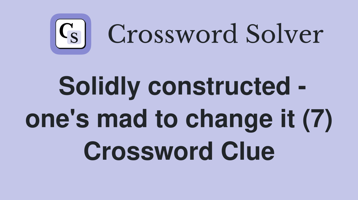 Solidly constructed - one's mad to change it (7) Crossword Clue