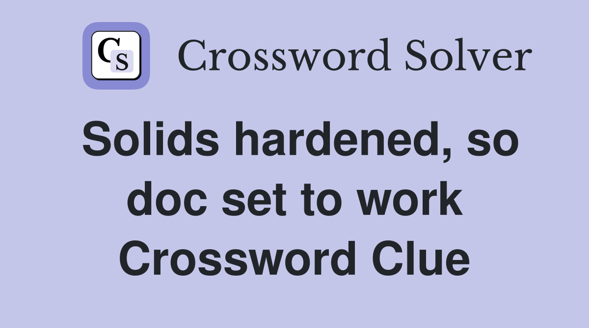 Solids hardened, so doc set to work Crossword Clue