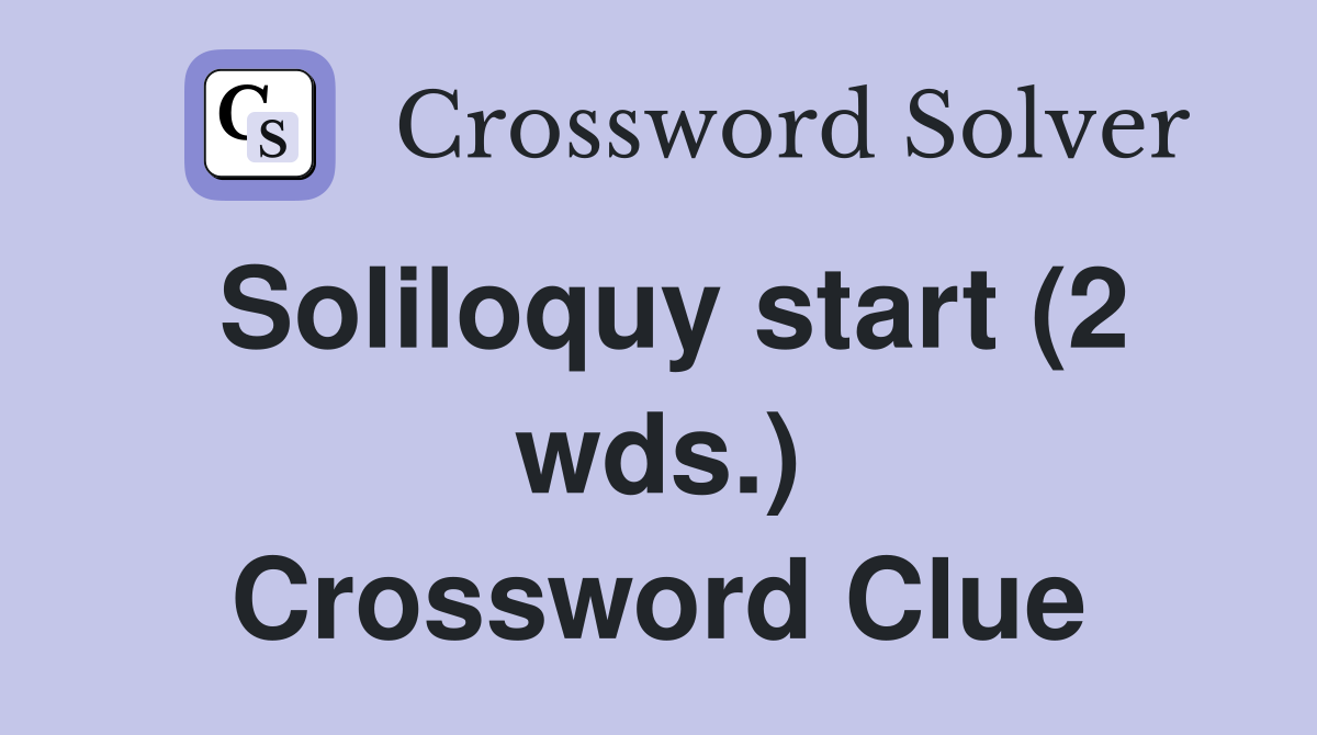 Soliloquy start (2 wds.) Crossword Clue