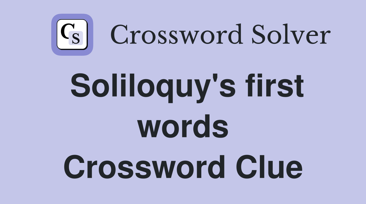 Soliloquy's first words Crossword Clue