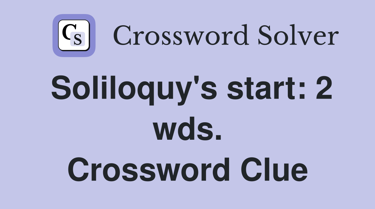 Soliloquy's start: 2 wds. Crossword Clue