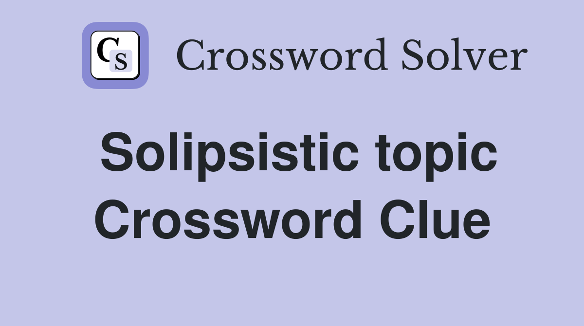 Solipsistic topic Crossword Clue